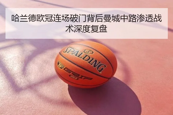 哈兰德欧冠连场破门背后曼城中路渗透战术深度复盘