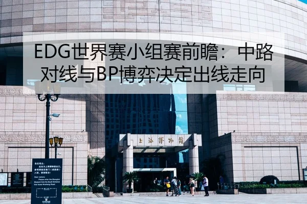 EDG世界赛小组赛前瞻：中路对线与BP博弈决定出线走向